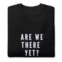 Load image into Gallery viewer, ARE WE THERE YET Unisex Premium Sweatshirt