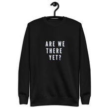 Load image into Gallery viewer, ARE WE THERE YET Unisex Premium Sweatshirt