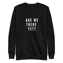 Load image into Gallery viewer, ARE WE THERE YET Unisex Premium Sweatshirt