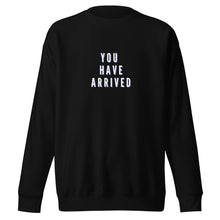Load image into Gallery viewer, YOU HAVE ARRIVED Unisex Premium Sweatshirt