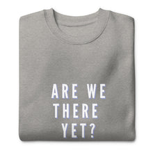 Load image into Gallery viewer, ARE WE THERE YET Unisex Premium Sweatshirt