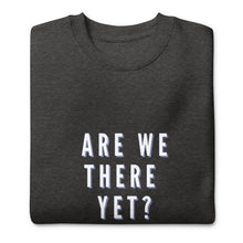 Load image into Gallery viewer, ARE WE THERE YET Unisex Premium Sweatshirt