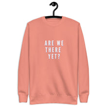 Load image into Gallery viewer, ARE WE THERE YET Unisex Premium Sweatshirt