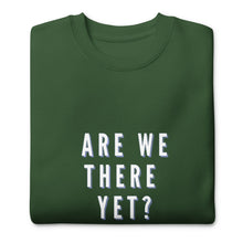 Load image into Gallery viewer, ARE WE THERE YET Unisex Premium Sweatshirt