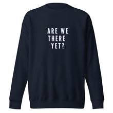 Load image into Gallery viewer, ARE WE THERE YET Unisex Premium Sweatshirt