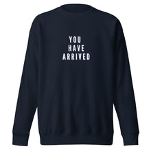 Load image into Gallery viewer, YOU HAVE ARRIVED Unisex Premium Sweatshirt