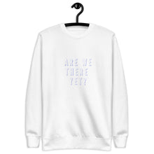 Load image into Gallery viewer, ARE WE THERE YET Unisex Premium Sweatshirt