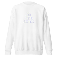Load image into Gallery viewer, YOU HAVE ARRIVED Unisex Premium Sweatshirt