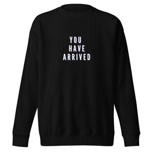 YOU HAVE ARRIVED Unisex Premium Sweatshirt