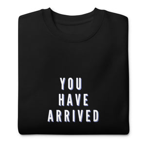 YOU HAVE ARRIVED Unisex Premium Sweatshirt