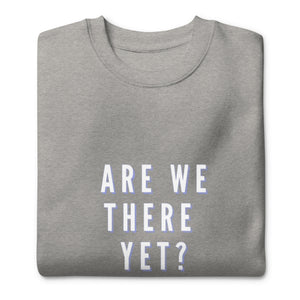 ARE WE THERE YET Unisex Premium Sweatshirt