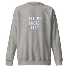 Load image into Gallery viewer, ARE WE THERE YET Unisex Premium Sweatshirt
