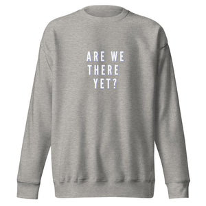 ARE WE THERE YET Unisex Premium Sweatshirt