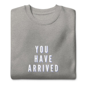 YOU HAVE ARRIVED Unisex Premium Sweatshirt