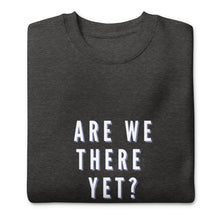 Load image into Gallery viewer, ARE WE THERE YET Unisex Premium Sweatshirt
