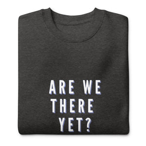 ARE WE THERE YET Unisex Premium Sweatshirt