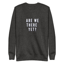 Load image into Gallery viewer, ARE WE THERE YET Unisex Premium Sweatshirt
