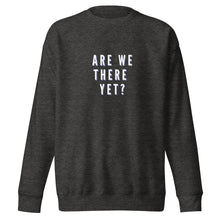 Load image into Gallery viewer, ARE WE THERE YET Unisex Premium Sweatshirt
