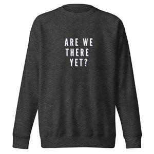 ARE WE THERE YET Unisex Premium Sweatshirt