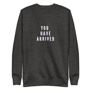 YOU HAVE ARRIVED Unisex Premium Sweatshirt