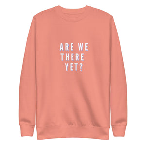 ARE WE THERE YET Unisex Premium Sweatshirt