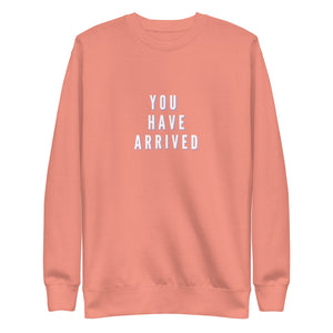 YOU HAVE ARRIVED Unisex Premium Sweatshirt