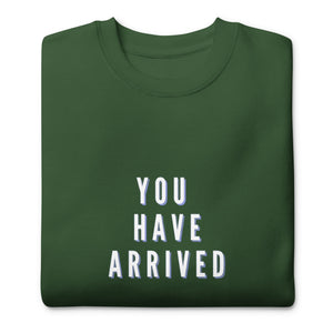 YOU HAVE ARRIVED Unisex Premium Sweatshirt