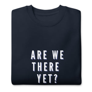 ARE WE THERE YET Unisex Premium Sweatshirt