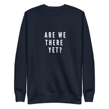 Load image into Gallery viewer, ARE WE THERE YET Unisex Premium Sweatshirt
