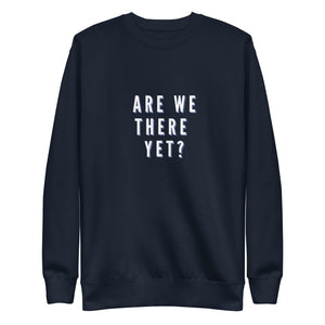 ARE WE THERE YET Unisex Premium Sweatshirt