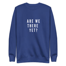 Load image into Gallery viewer, ARE WE THERE YET Unisex Premium Sweatshirt
