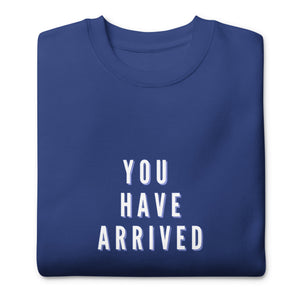 YOU HAVE ARRIVED Unisex Premium Sweatshirt