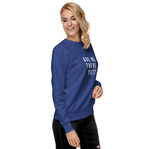 ARE WE THERE YET Unisex Premium Sweatshirt