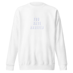 YOU HAVE ARRIVED Unisex Premium Sweatshirt